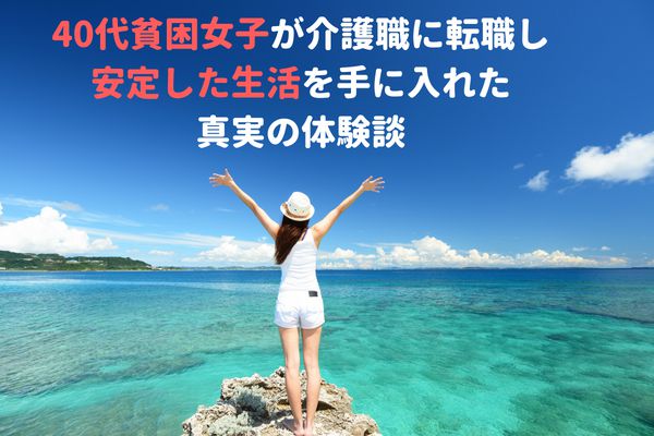 40代貧困女子が介護職に転職し安定した生活を手に入れた真実の体験談 40代 介護職未経験 無資格からの介護のお仕事転職マニュアル